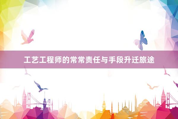 工艺工程师的常常责任与手段升迁旅途