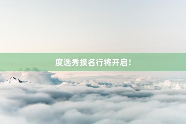 度选秀报名行将开启！