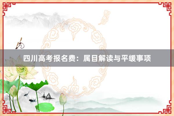 四川高考报名费：属目解读与平缓事项